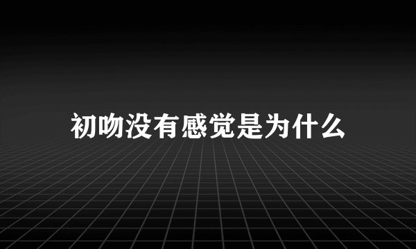 初吻没有感觉是为什么