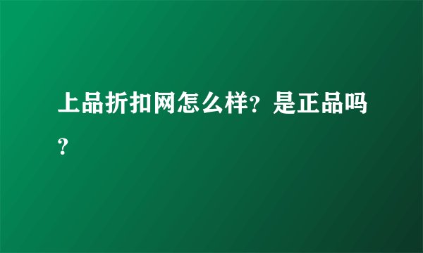 上品折扣网怎么样？是正品吗？