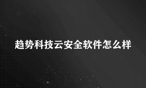 趋势科技云安全软件怎么样