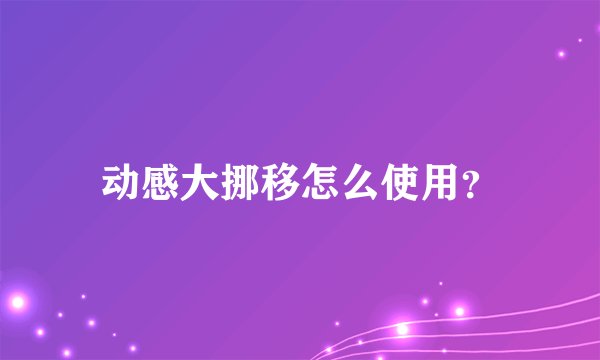 动感大挪移怎么使用?
