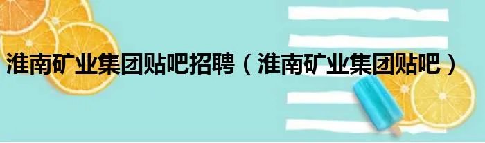 淮南矿业集团贴吧招聘（淮南矿业集团贴吧）