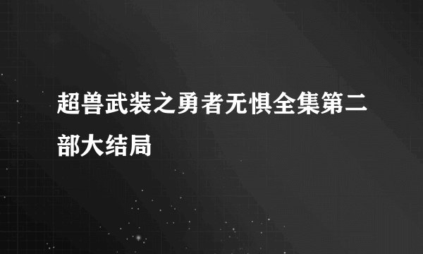 超兽武装之勇者无惧全集第二部大结局