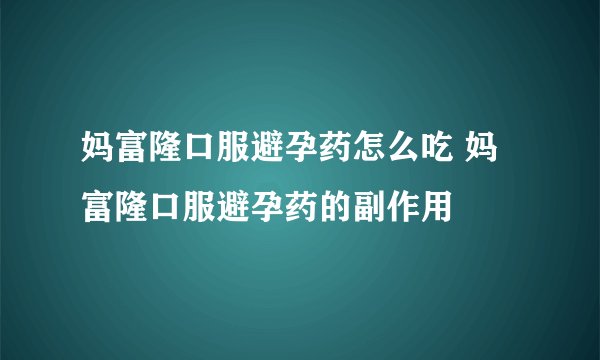 妈富隆口服避孕药怎么吃 妈富隆口服避孕药的副作用
