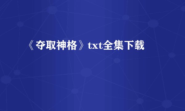 《夺取神格》txt全集下载