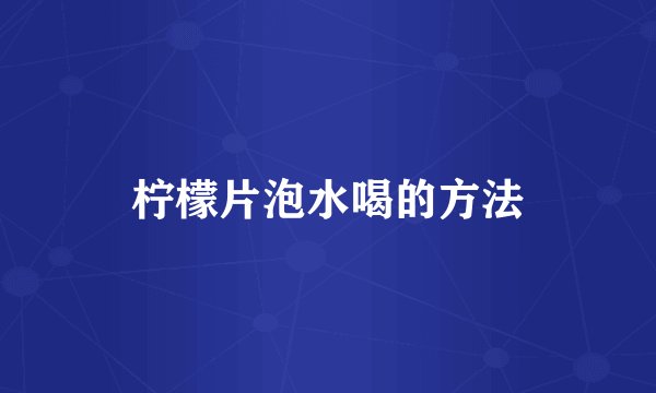 柠檬片泡水喝的方法