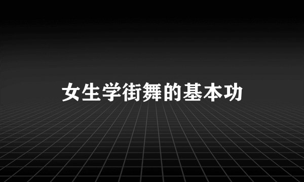 女生学街舞的基本功