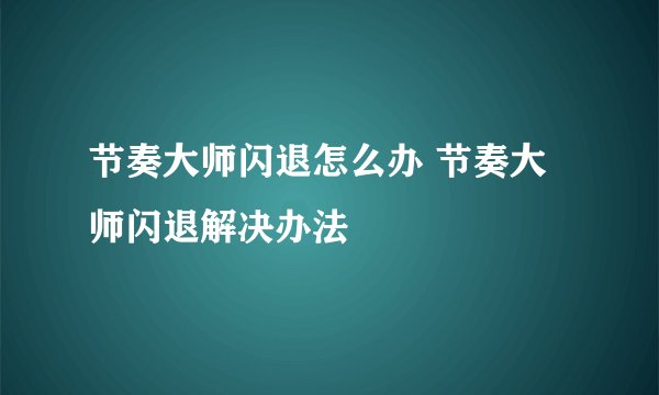 节奏大师闪退怎么办 节奏大师闪退解决办法