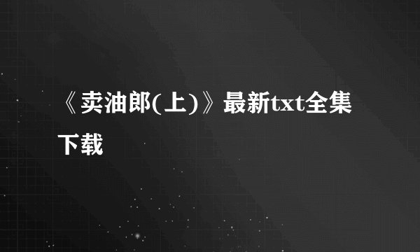《卖油郎(上)》最新txt全集下载
