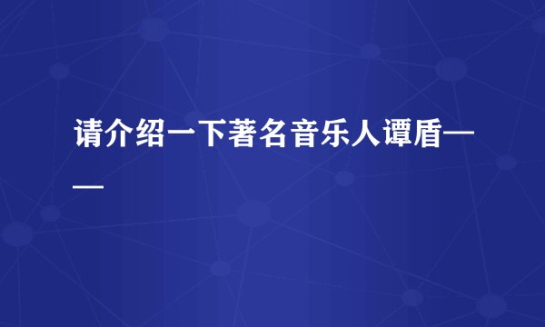 请介绍一下著名音乐人谭盾——
