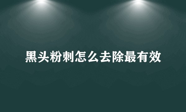 黑头粉刺怎么去除最有效