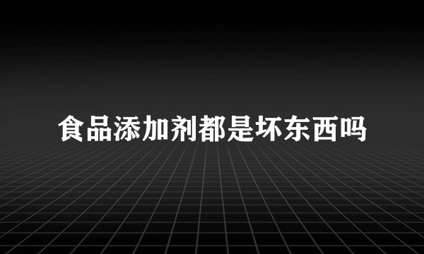 食品添加剂都是坏东西吗