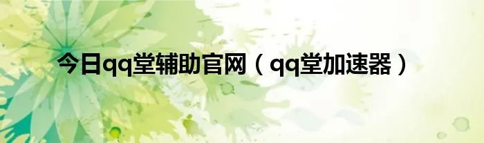 今日qq堂辅助官网（qq堂加速器）
