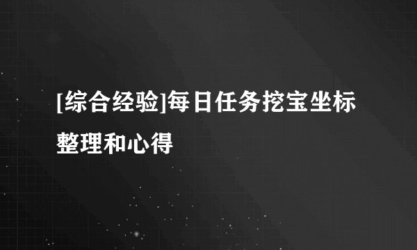 [综合经验]每日任务挖宝坐标整理和心得