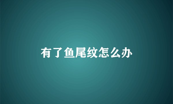 有了鱼尾纹怎么办