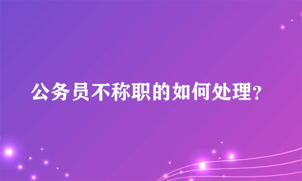 公务员不称职的如何处理?