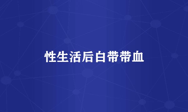 性生活后白带带血