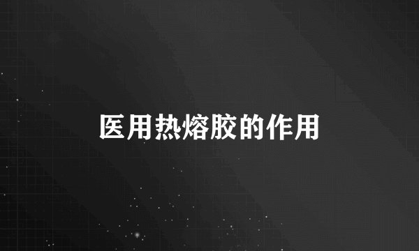 医用热熔胶的作用