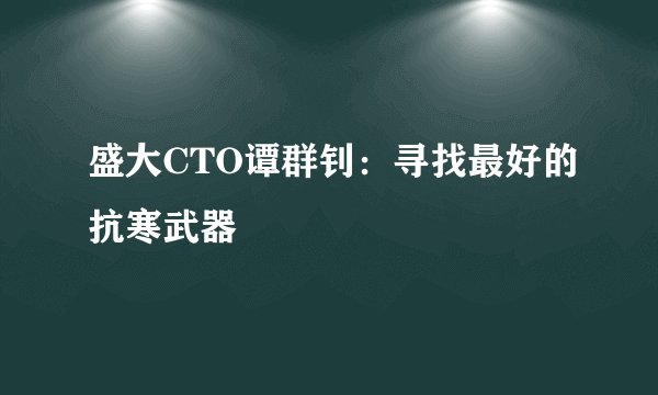 盛大CTO谭群钊：寻找最好的抗寒武器