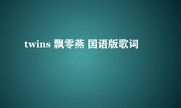 twins 飘零燕 国语版歌词