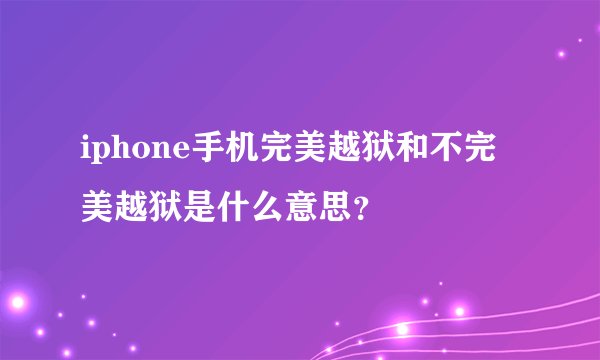 iphone手机完美越狱和不完美越狱是什么意思?