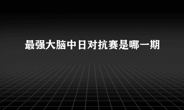 最强大脑中日对抗赛是哪一期