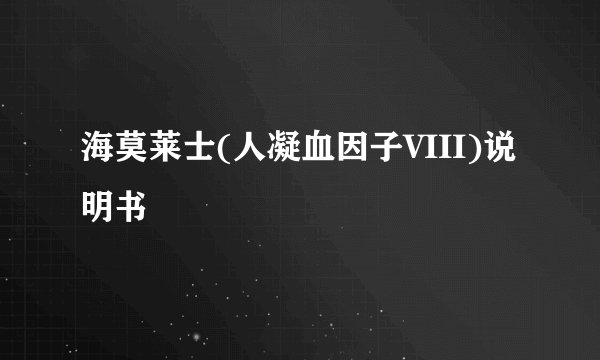 海莫莱士(人凝血因子VIII)说明书