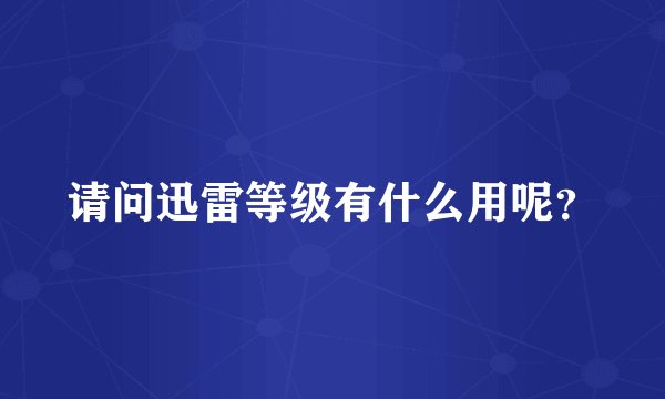请问迅雷等级有什么用呢？