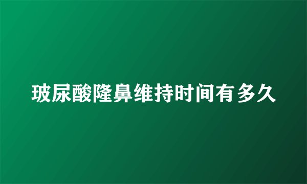 玻尿酸隆鼻维持时间有多久