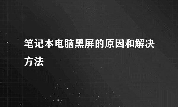 笔记本电脑黑屏的原因和解决方法