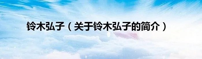铃木弘子（关于铃木弘子的简介）