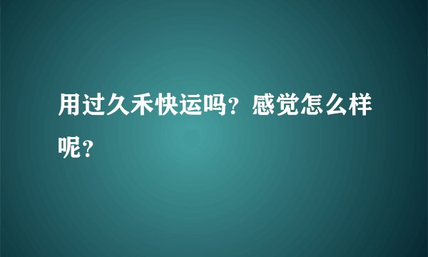 用过久禾快运吗？感觉怎么样呢？