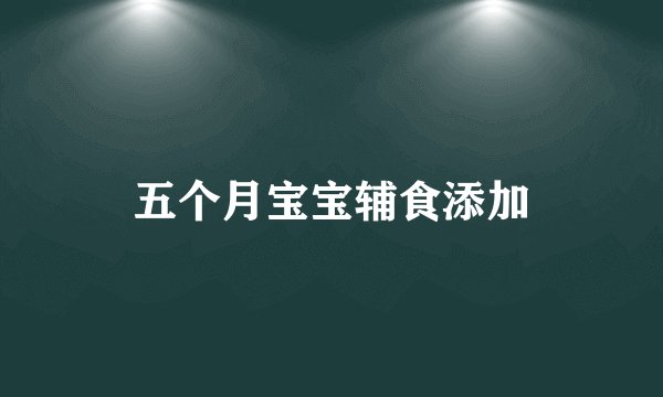 五个月宝宝辅食添加