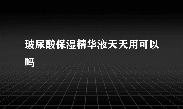 玻尿酸保湿精华液天天用可以吗