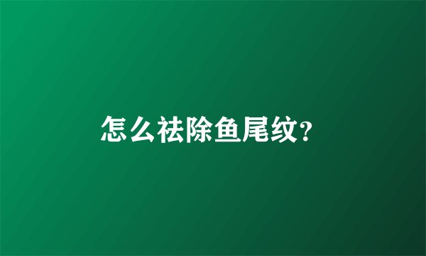 怎么祛除鱼尾纹？