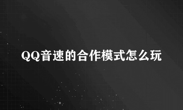 QQ音速的合作模式怎么玩