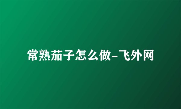 常熟茄子怎么做-飞外网