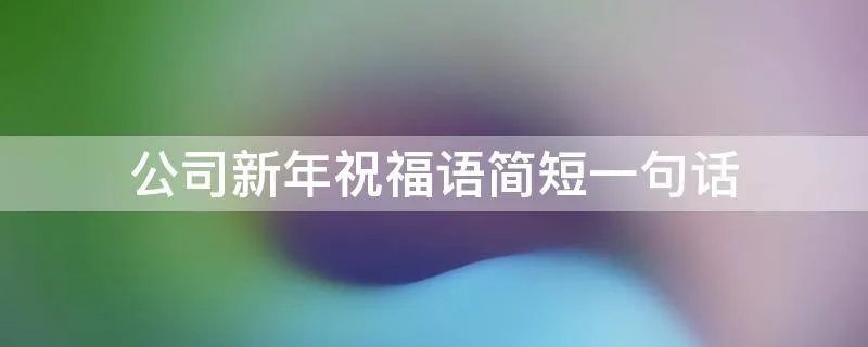 公司新年祝福语简短一句话