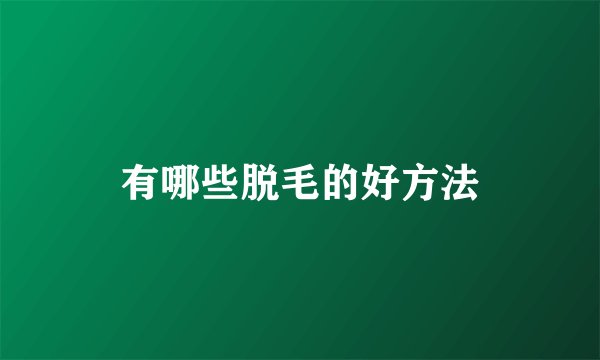 有哪些脱毛的好方法