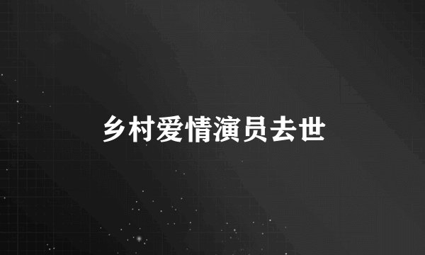 乡村爱情演员去世