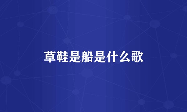 草鞋是船是什么歌
