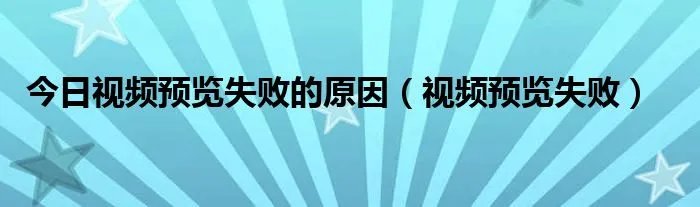 今日视频预览失败的原因(视频预览失败)