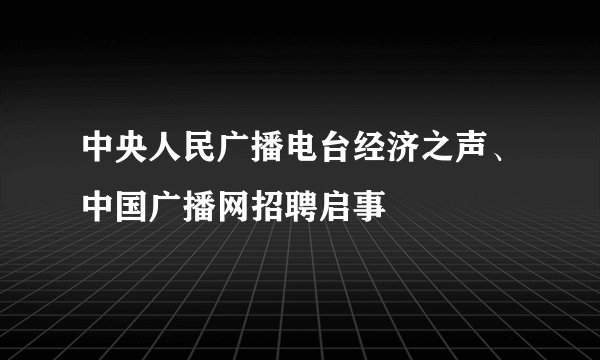 中央人民广播电台经济之声、中国广播网招聘启事