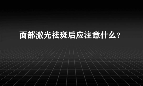 面部激光祛斑后应注意什么？