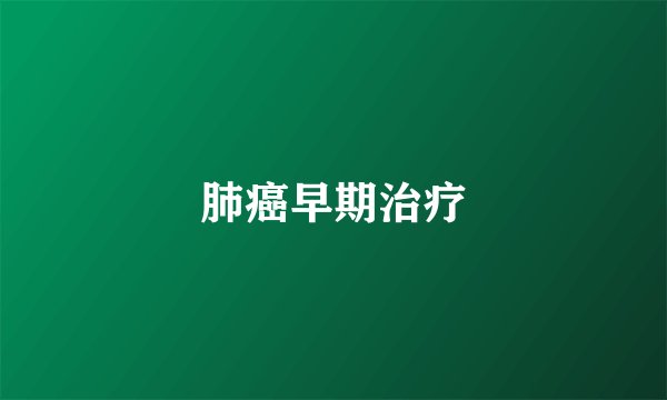 肺癌早期治疗
