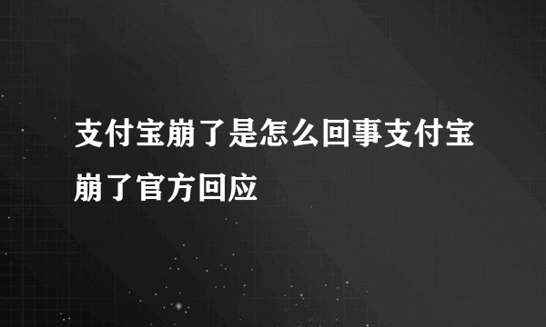 支付宝崩了是怎么回事支付宝崩了官方回应