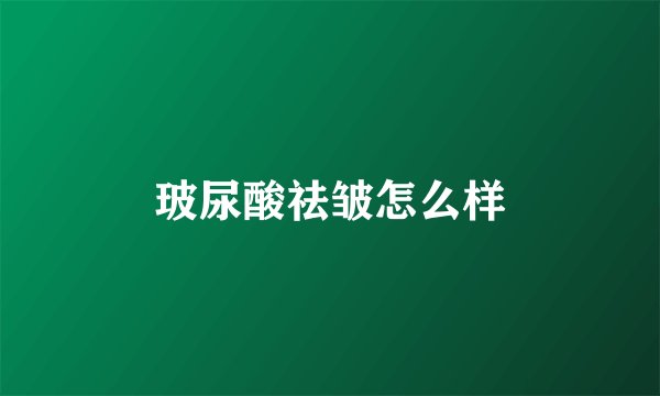玻尿酸祛皱怎么样
