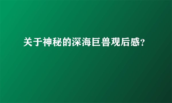 关于神秘的深海巨兽观后感？