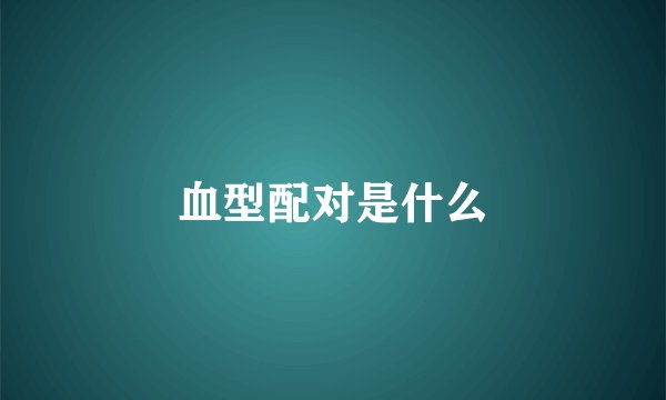 血型配对是什么