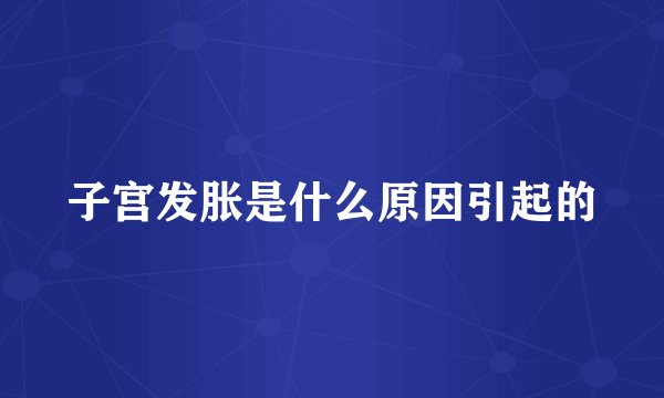 子宫发胀是什么原因引起的