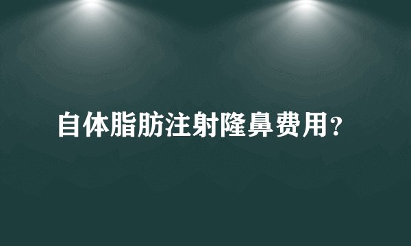 自体脂肪注射隆鼻费用？